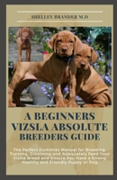 A BEGINNERS VIZSLA ABSOLUTE BREEDERS GUIDE: The Perfect Dummies Manual for Breeding, Training, Grooming and Adequately Feed Your Vizsla Breed and Ensure You Have a Strong Healthy and Friendly Puppy o B09DJCNPJZ Book Cover