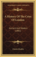 A history of the cries of London, ancient and modern 1241600864 Book Cover