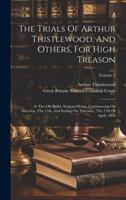 The Trials Of Arthur Thistlewood, And Others, For High Treason: At The Old Bailey Sessions-house, Commencing On Saturday, The 15th, And Ending On Thursday, The 27th Of April, 1820; Volume 2 1019711582 Book Cover