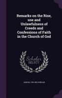 Remarks on the Rise, Use and Unlawfulness of Creeds and Confessions of Faith in the Church of God 1347222529 Book Cover