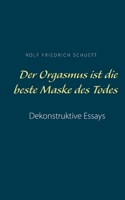 Der Orgasmus ist die beste Maske des Todes: Dekonstruktive Essays 3753426679 Book Cover