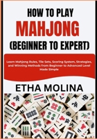 HOW TO PLAY MAHJONG (BEGINNER TO EXPERT): Learn Mahjong Rules, Tile Sets, Scoring System, Strategies, and Winning Methods from Beginner to Advanced Level Made Simple B0GYSWJ8WD Book Cover