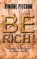 Be Rich!: Thoughts and Principles to Create Wealth 1467008486 Book Cover