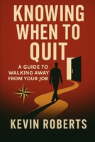 Knowing When To Quit: A Guide to Walking Away from Your Job (Knowing When To Quit: A Guide to Walking Away from Your Job with Clarity, Confidence, and Career Alignment) B0F5MFL8LS Book Cover