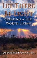 Let There Be Light  Creating A Life Worth Living 1937592200 Book Cover