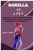 Rosella as a pet: A Comprehensive Guide to Caring and Understanding These Enchanting Birds, Housing, Nutrition, Health care, Breeding and communications. Etc... B0CT8TFPQT Book Cover