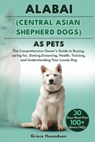 ALABAI (CENTRAL ASIAN SHEPHERD DOGS) AS PETS: The Comprehensive Owner’s Guide to Buying, caring for, Dieting, Grooming, Health, Training, and Understanding Your Lovely Dog B0DTFR5M7L Book Cover