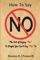 How To Say No: The Art of Saying “No” To People You Can’t Say “No” To B08DT1FTXV Book Cover