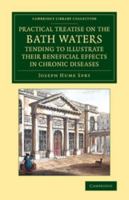 A Practical Treatise on the Bath Waters, Tending to Illustrate Their Beneficial Effects in Chronic Diseases: Containing, Likewise, a Brief Account of the City of Bath, and of the Hot Springs 1108066372 Book Cover