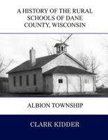 A History of the Rural Schools of Dane County Wisconsin: Albion Township 1537740180 Book Cover