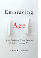 Embracing Age: How Catholic Nuns Became Models of Aging Well 1978822278 Book Cover