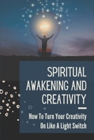 Spiritual Awakening And Creativity: How To Turn Your Creativity On Like A Light Switch: Spirit Pure Creativity B099THLD9S Book Cover