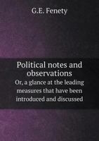 Political Notes and Observations Or, a Glance at the Leading Measures That Have Been Introduced and Discussed 5519013381 Book Cover