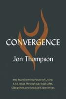 Convergence: The Transforming Power of Living Like Jesus Through Spiritual Gifts, Disciplines, and Unusual Experiences 0310182972 Book Cover