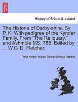 The Historie of Darby-shire. By P. K. With pedigree of the Kynder Family. From "The Reliquary," and Ashmole MS. 788. Edited by ... W.G. D. Fletcher. 1241603367 Book Cover