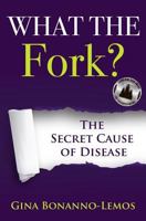 What The Fork?: The Secret Cause of Disease 0692639829 Book Cover