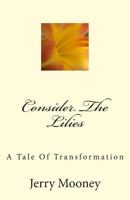 Consider The Lilies: A Tale Of Transformation 1502583631 Book Cover