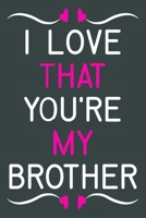 I Love That You're My Brother: Lined Journal & Palnner For Taking Notes, Writing Notebook For Home Or Work, Gift For Brothers From Sisters And From Brothers 170846008X Book Cover