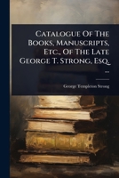 Catalogue Of The Books, Manuscripts, Etc., Of The Late George T. Strong, Esq. ... 1024906086 Book Cover