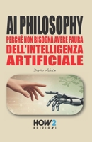 AI PHILOSOPHY: Perché non bisogna avere paura dell’Intelligenza Artificiale (Italian Edition) 8893057867 Book Cover
