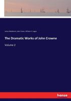 The dramatic works of John Crowne, with prefatory memoir and notes Volume 2 1288172621 Book Cover