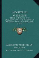 Industrial Medicine: Being the Papers and Discussions On "The Practice of Medicine and the Industries" Presented at the Xxxixth Annual Meeting of the ... Held at Atlantic City, June 20, 1914 136363853X Book Cover