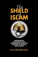 The Shield of Islam: Addressing Confusion and Persuading Sceptics Against Atheistic Ideologies 1912411806 Book Cover