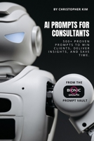 AI Prompts for Consultants: 500+ Proven Prompts to Win Clients, Deliver Insights, and Save Time (AI Prompt Vault) B0G6DZ2475 Book Cover