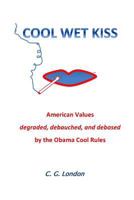 Cool Wet Kiss: American Values degraded, debauched, and debased by the Obama Cool Rules 0692269649 Book Cover