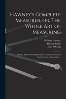 Hawney's Complete Measurer, or, The Whole art of Measuring: Being a Plain and Comprehensive Treatise on Practical Geometry and Mensuration ... 1018556206 Book Cover