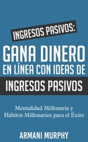 Ingresos Pasivos: Gana Dinero en Línea con Ideas de Ingresos Pasivos: - Mentalidad Millonaria y Hábitos Millonarios para el Éxito 1648131603 Book Cover