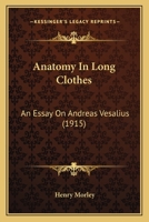 Anatomy in Long Clothes: An Essay on Andreas Vesalius 1104012847 Book Cover