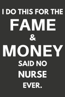 I Do This For The Fame & Money Said No Nurse Ever: Gifts For Nurses Blank Lined Notebooks, Journals, Planners and Diaries to Write In | Nurses Gift Ideas 167022855X Book Cover