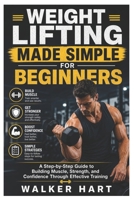 Weight Lifting Made Simple for Beginners: A Step-by-Step Guide to Building Muscle, Strength, and Confidence Through Effective Training B0GZWQC2B7 Book Cover