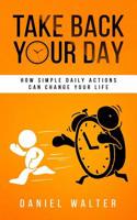 Take Back Your Day: How Simple Daily Actions Can Change Your Life 1989588085 Book Cover