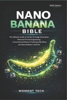 Nano Banana Bible: The Ultimate Guide to Gemini AI Image Generation, Advanced Prompt Engineering, Conversational Editing & Professional Workflows with Nano Banana 2 and Pro B0GWNNQW2R Book Cover