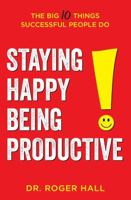 Staying Happy, Being Productive: The Big 10 Things Successful People Do 1612061850 Book Cover