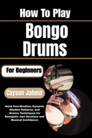 How To Play Bongo Drums For Beginners: Hand Coordination, Dynamic Rhythm Patterns, and Groove Techniques for Energetic Jam Sessions and Musical Confidence B0H6QVYDVD Book Cover