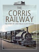 The Corris Railway: The Story of a Mid-Wales Slate Railway 1399077260 Book Cover