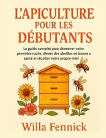 L'APiculture POUR LES DÉBUTANTS: Le guide complet pour démarrer votre première ruche, élever des abeilles en bonne santé et récolter votre propre miel (French Edition) B0F88ND3ZF Book Cover