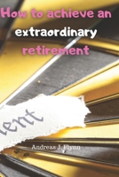 How to achieve an extraordinary retirement: retirement guide, retirement income, retirement planning, retirement accounts, retirement teachers and military, retirement for single women, retirement x B08JF2DJ5X Book Cover
