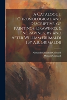 A Catalogue, Chronological and Descriptive, of Paintings, Drawings, & Engravings, by and After William Grimaldi [By A.B. Grimaldi] 1021269840 Book Cover