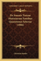 De Ioannis Tzetzae Historiarum Fontibus Quaestiones Selectae (1886) (Latin Edition) 1120425387 Book Cover