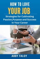 HOW TO LOVE YOUR JOB: STRATEGIES FOR CULTIVATING PASSION, PURPOSE AND SUCCESS IN YOUR CAREER B0BXMTGQ8Y Book Cover
