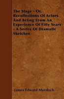 The Stage - Or, Recollections Of Actors And Acting From An Experience Of Fifty Years - A Series Of Dramatic Sketches 1346328633 Book Cover