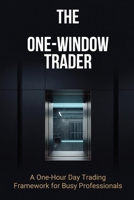 The One-Window Trader: A One-Hour Day Trading Framework for Busy Professionals B0HD3C3TDT Book Cover