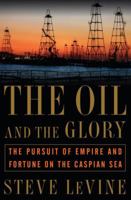 The Oil and the Glory: The Pursuit of Empire and Fortune on the Caspian Sea 0375506144 Book Cover
