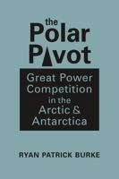 The Polar Pivot: Great Power Competition in the Arctic and Antarctica 1626379947 Book Cover
