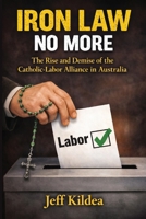 Iron Law No More: The Rise and Demise of the Catholic-Labor Alliance in Australia 1923568736 Book Cover