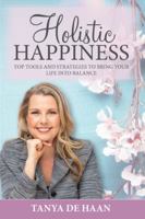 Holistic Happiness: Top Tools and Strategies To Bring Your Life Into Balance 1925288935 Book Cover